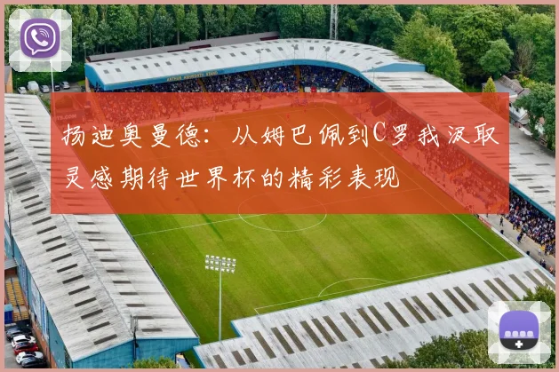 扬迪奥曼德：从姆巴佩到C罗我汲取灵感期待世界杯的精彩表现