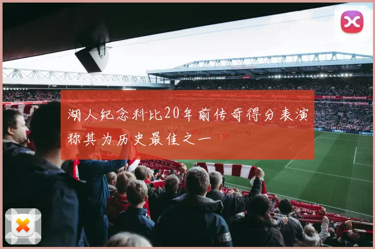 湖人纪念科比20年前传奇得分表演称其为历史最佳之一