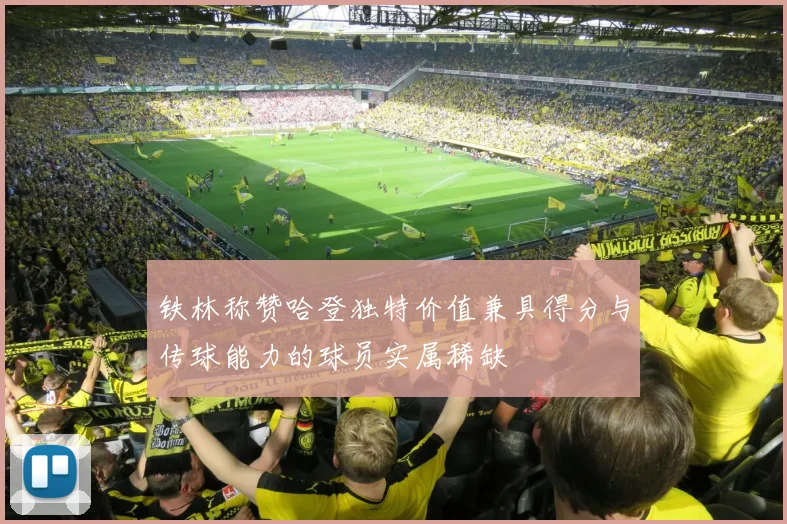 铁林称赞哈登独特价值兼具得分与传球能力的球员实属稀缺