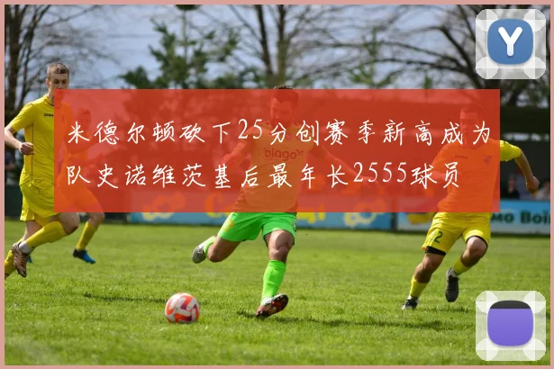 米德尔顿砍下25分创赛季新高成为队史诺维茨基后最年长2555球员