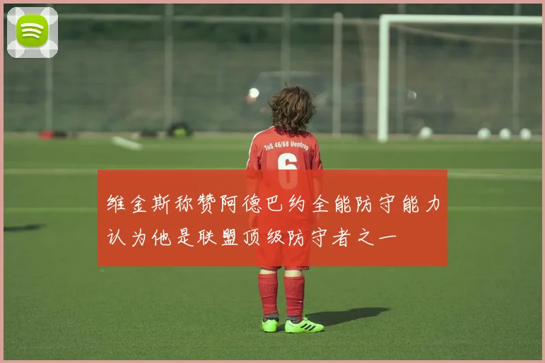 维金斯称赞阿德巴约全能防守能力认为他是联盟顶级防守者之一