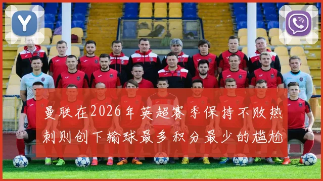 曼联在2026年英超赛季保持不败热刺则创下输球最多积分最少的尴尬纪录