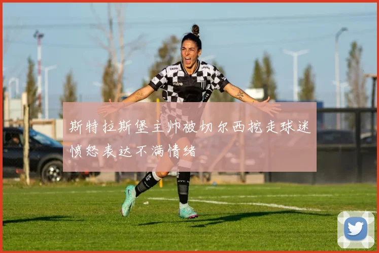 斯特拉斯堡主帅被切尔西挖走球迷愤怒表达不满情绪