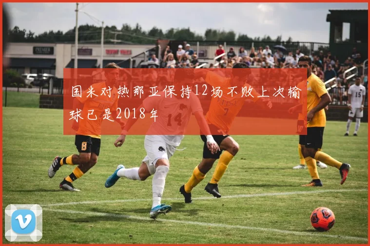 国米对热那亚保持12场不败上次输球已是2018年