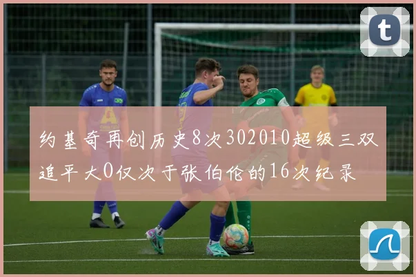 约基奇再创历史8次302010超级三双追平大O仅次于张伯伦的16次纪录