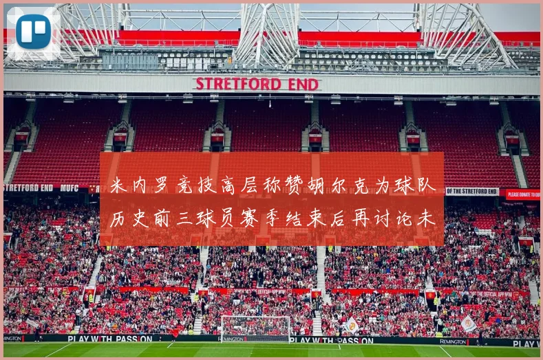 米内罗竞技高层称赞胡尔克为球队历史前三球员赛季结束后再讨论未来计划