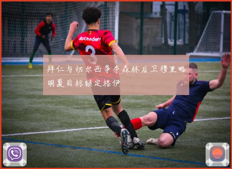 拜仁与切尔西争夺森林后卫穆里略明夏目标锁定格伊