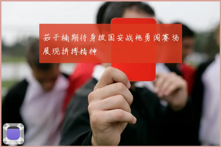 茹子楠期待身披国安战袍勇闯赛场展现拼搏精神