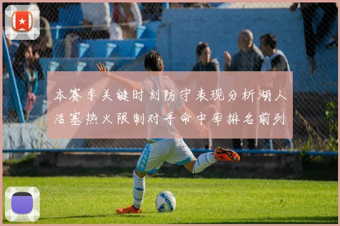 本赛季关键时刻防守表现分析湖人活塞热火限制对手命中率排名前列