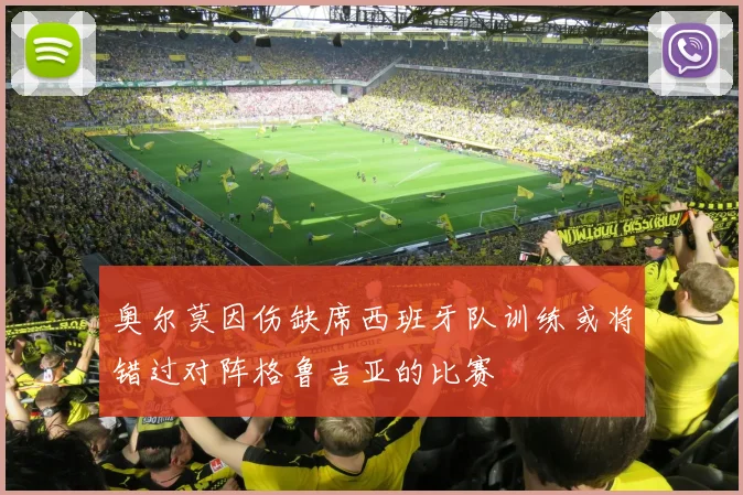 奥尔莫因伤缺席西班牙队训练或将错过对阵格鲁吉亚的比赛
