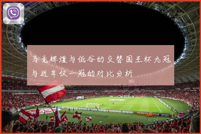马竞辉煌与低谷的交替国王杯九冠与近年仅一冠的对比分析
