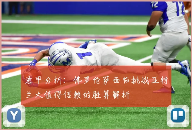 意甲分析：佛罗伦萨面临挑战亚特兰大值得信赖的胜算解析